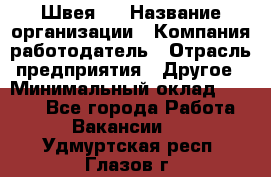 Швея 5 › Название организации ­ Компания-работодатель › Отрасль предприятия ­ Другое › Минимальный оклад ­ 8 000 - Все города Работа » Вакансии   . Удмуртская респ.,Глазов г.